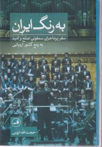 به رنگ ایران(سفر پر ماجرای سمفونی صلح و امید به پنج کشور)