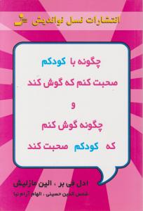 چگونه با کودکم صحبت کنم که گوش کند و چگونه گوش کنم که کودکم صحبت کند 